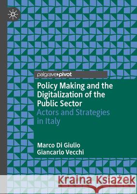 Policy Making and the Digitalization of the Public Sector: Actors and Strategies in Italy Marco Di Giulio, Giancarlo Vecchi 9783031839542 Springer International Publishing AG