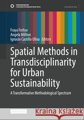 Spatial Methods in Transdisciplinarity for Urban Sustainability: A Transformative Methodological Spectrum Fraya Frehse, Angela Million, Ignacio Castillo Ulloa 9783031843662 Springer International Publishing AG