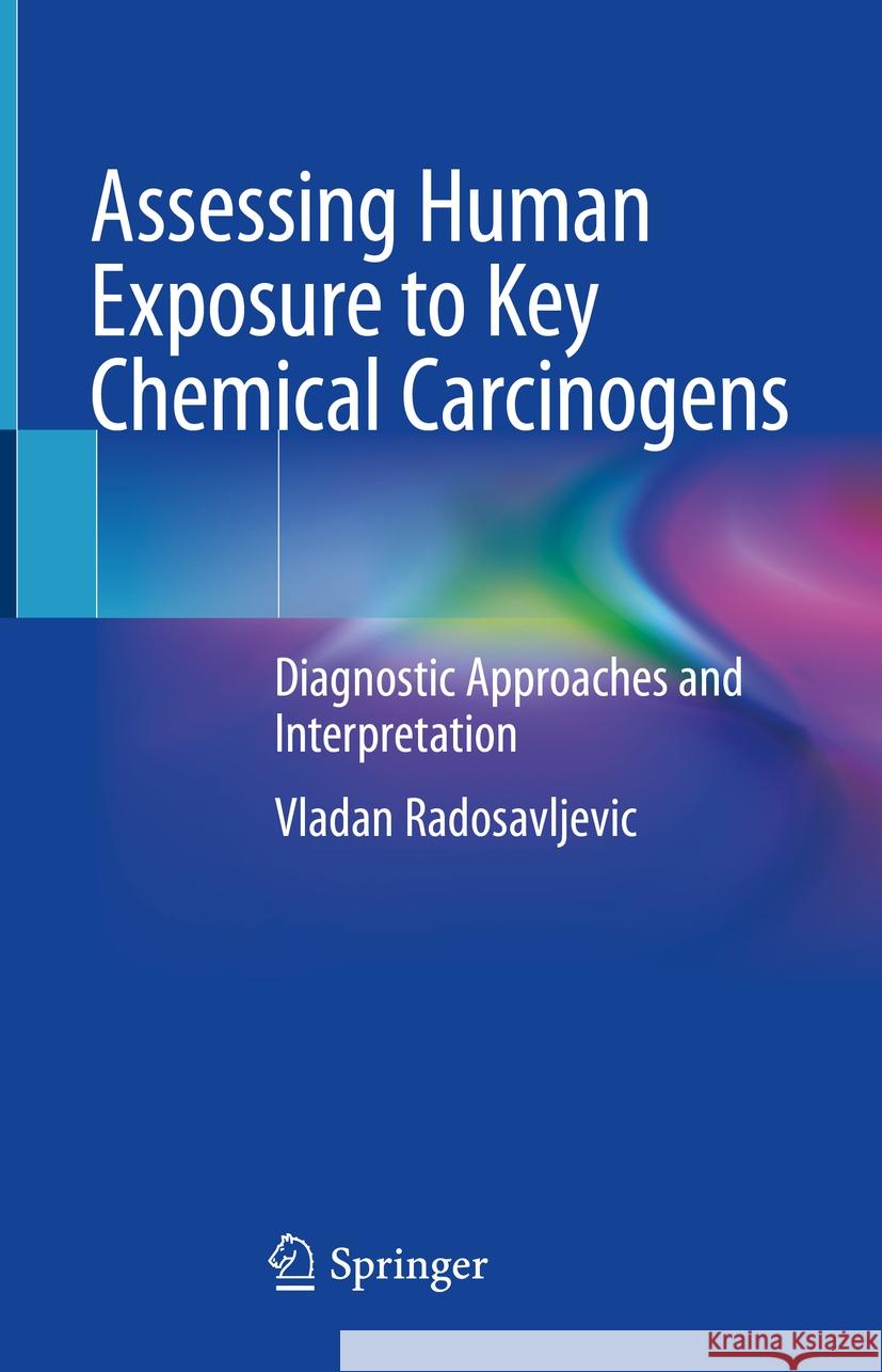 Assessing Human Exposure to Key Chemical Carcinogens: Diagnostic Approaches and Interpretation Vladan Radosavljevic 9783031844409 Springer International Publishing AG