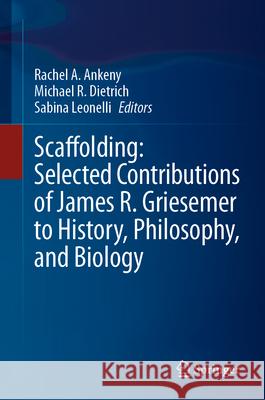 Scaffolding: Selected Contributions of James R. Griesemer to History, Philosophy, and Biology Rachel A. Ankeny, Michael R. Dietrich, Sabina Leonelli 9783031846083