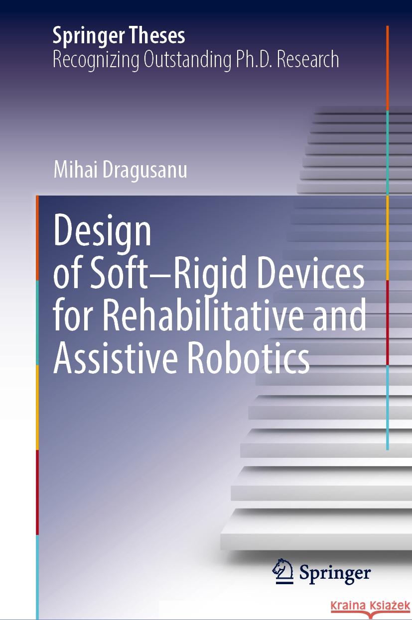 Design of Soft–Rigid Devices for Rehabilitative and Assistive Robotics Mihai Dragusanu 9783031848223 Springer International Publishing AG