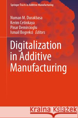 Digitalization in Additive Manufacturing Numan M. Durakbasa, Kerim Cetinkaya, Pinar Demircioglu 9783031848728