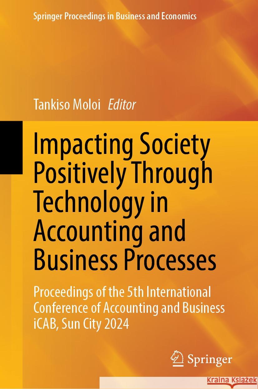 Impacting Society Positively Through Technology in Accounting and Business Processes: Proceedings of the 5th International Conference of Accounting and Business iCAB, Sun City 2024 Tankiso Moloi 9783031848841 Springer International Publishing AG