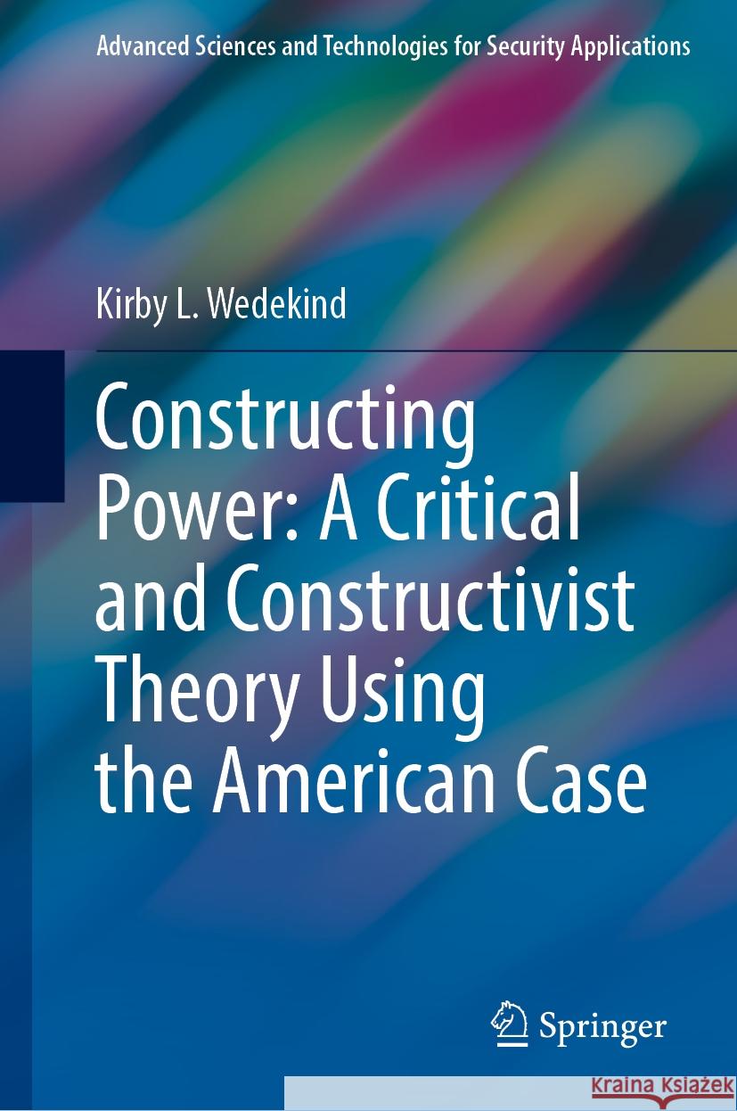 Constructing Power: A Critical and Constructivist Theory Using the American Case Kirby L. Wedekind 9783031848926 Springer International Publishing AG
