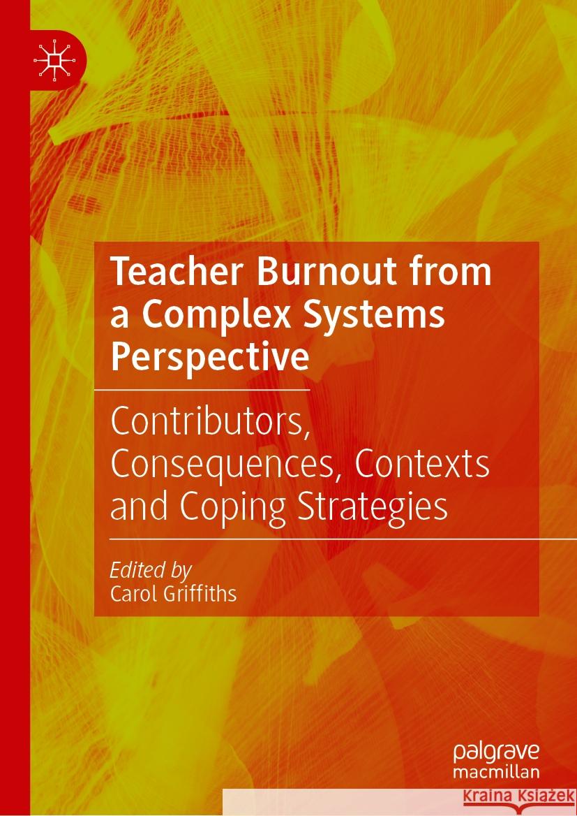 Teacher Burnout from a Complex Systems Perspective: Contributors, Consequences, Contexts and Coping Strategies Carol Griffiths 9783031850233
