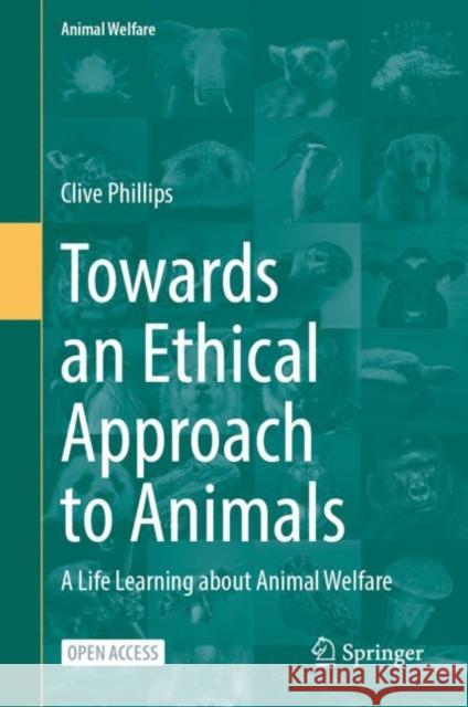 Towards an Ethical Approach to Animals: A Life Learning about Animal Welfare Clive Phillips 9783031852473 Springer International Publishing AG