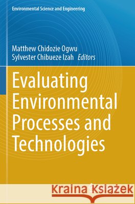 Evaluating Environmental Processes and Technologies Matthew Chidozie Ogwu Sylvester Chibueze Izah 9783031853296 Springer