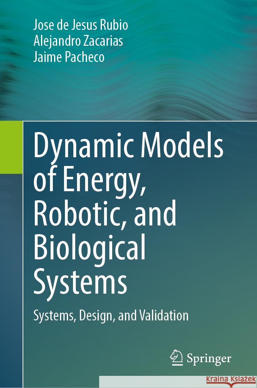 Dynamic Models of Energy, Robotic, and Biological Systems: Systems, Design, and Validation Jose de Jesus Rubio, Alejandro Zacarias, Jaime Pacheco 9783031854378 Springer International Publishing AG