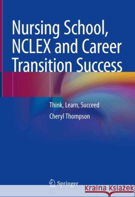 Nursing School, NCLEX and Career Transition Success: Think, Learn, Succeed Cheryl Thompson 9783031855375 Springer International Publishing AG