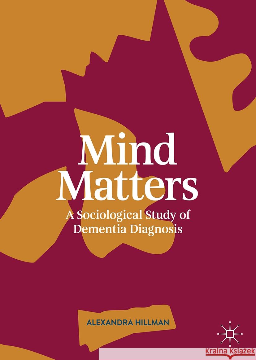 Mind Matters: A Sociological Study of Dementia Diagnosis Alexandra Hillman 9783031857195 Springer International Publishing AG