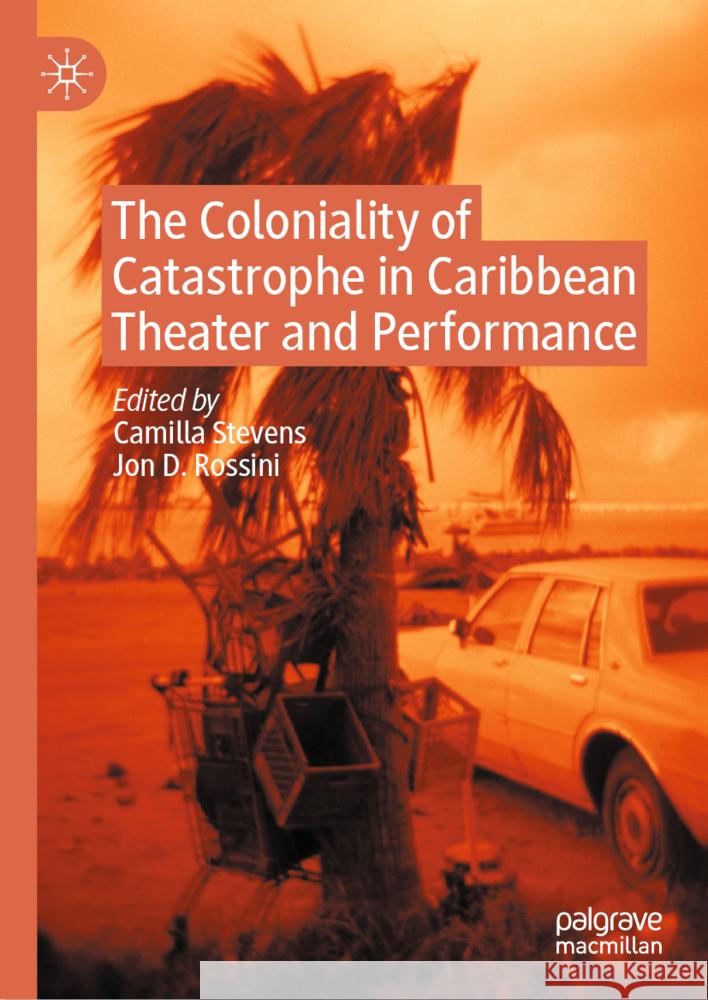 The Coloniality of Catastrophe in Caribbean Theatre and Performance Camilla Stevens, Jon D. Rossini 9783031857904