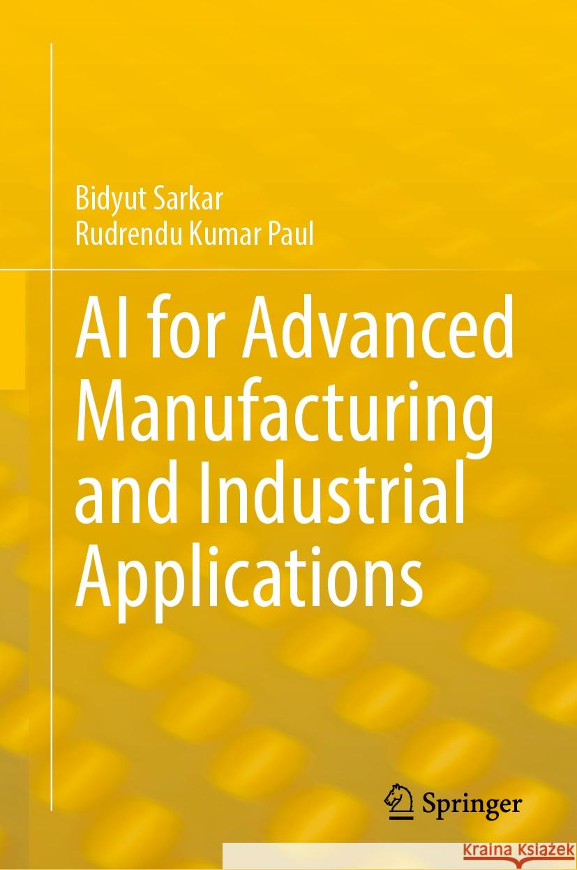 AI for Advanced Manufacturing and Industrial Applications Bidyut Sarkar, Rudrendu Kumar Paul 9783031860904 Springer International Publishing AG