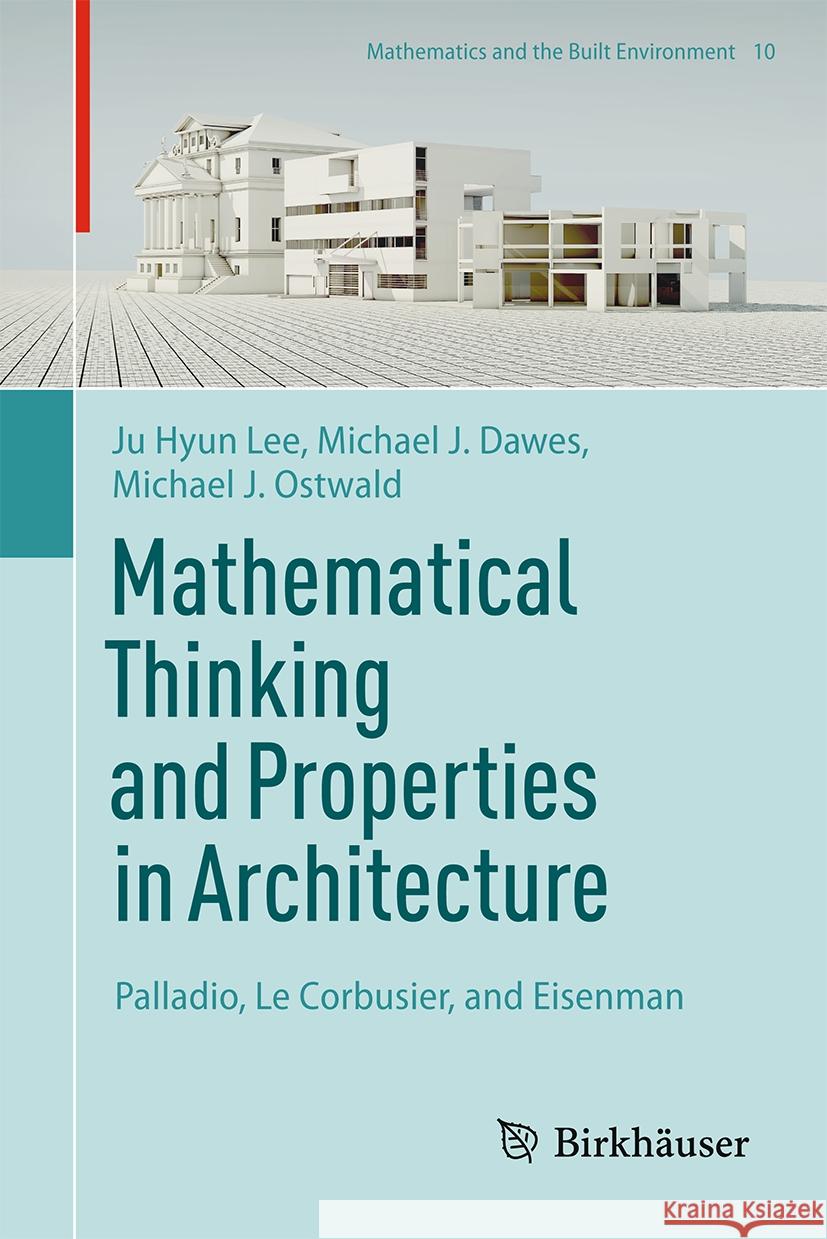 Mathematical Thinking and Properties in Architecture: Palladio, Le Corbusier, and Eisenman Ju Hyun Lee, Michael J. Dawes, Michael J. Ostwald 9783031863899