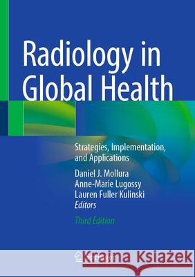 Radiology in Global Health: Strategies, Implementation, and Applications Daniel J. Mollura, Anne-Marie Lugossy, Lauren Fuller Kulinski 9783031864841