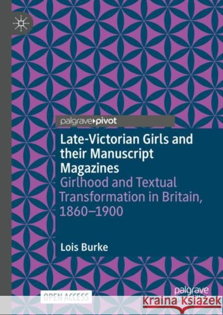 Late-Victorian Girls and Their Manuscript Magazines: Girlhood and Textual Transformation in Britain, 1860-1900 Lois Burke 9783031865237 Palgrave MacMillan