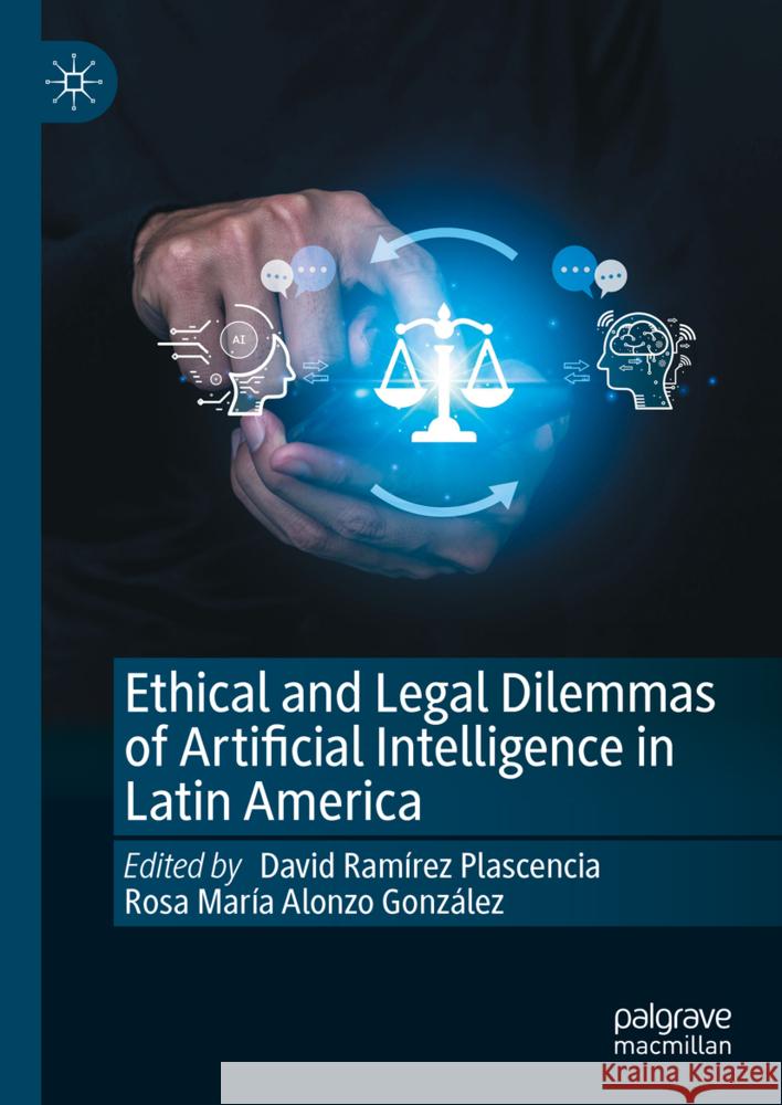 Ethical and Legal Dilemmas of Artificial Intelligence in Latin America David Ramírez Plascencia, Rosa María Alonzo González 9783031865398