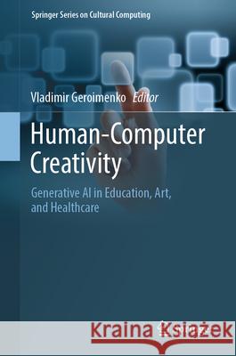 Human-Computer Creativity: Generative AI in Education, Art, and Healthcare Vladimir Geroimenko 9783031865503