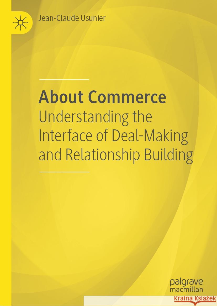 About Commerce: Understanding the Interface of Deal-Making and Relationship Building Jean-Claude Usunier 9783031866722 Springer International Publishing AG