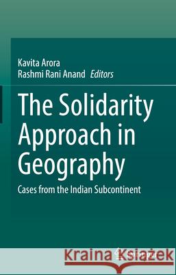 The Solidarity Approach in Geography: Cases from the Indian Subcontinent Kavita Arora, Rashmi Rani Anand 9783031867521
