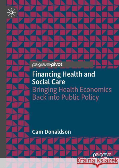 Financing Health and Social Care: Bringing Health Economics Back into Public Policy Cam Donaldson 9783031867682 Springer International Publishing AG