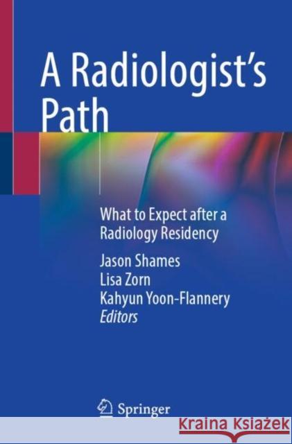 A Radiologist’s Path: What to Expect after a Radiology Residency Jason Shames, Lisa Zorn, Kahyun Yoon-Flannery 9783031868818