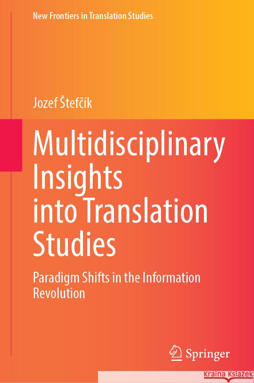 Multidisciplinary Insights into Translation Studies: Paradigm Shifts in the Information Revolution Jozef Štefčík 9783031872044 Springer International Publishing AG