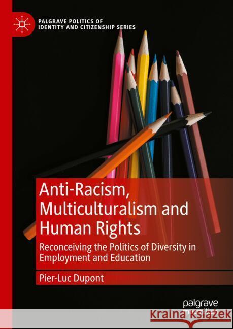 Anti-Racism, Multiculturalism and Human Rights: Reconceiving the Politics of Diversity in Employment and Education Pier-Luc DuPont 9783031873591 Palgrave MacMillan