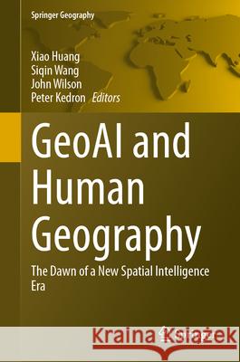 GeoAI and Human Geography: The Dawn of a New Spatial Intelligence Era Xiao Huang, Siqin Wang, John Wilson 9783031874208