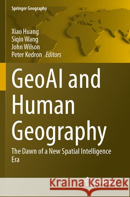 Geoai and Human Geography: The Dawn of a New Spatial Intelligence Era Xiao Huang Siqin Wang John Wilson 9783031874239