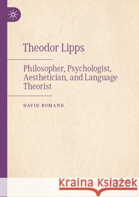 Theodor Lipps: Philosopher, Psychologist, Aesthetician, and Language Theorist David Romand 9783031874567 Palgrave MacMillan