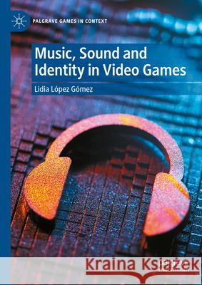 Music, Sound and Identity in Video Games Lidia López Gómez 9783031875069 Springer International Publishing AG