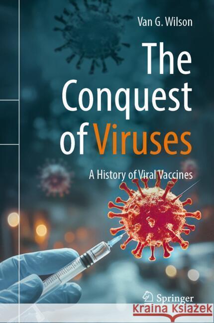 The Conquest of Viruses: A History of Viral Vaccines Van G. Wilson 9783031875618 Springer International Publishing AG