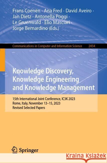 Knowledge Discovery, Knowledge Engineering and Knowledge Management: 15th International Joint Conference, Ic3k 2023, Rome, Italy, November 13-15, 2023 Frans Coenen Ana Fred David Aveiro 9783031875687 Springer