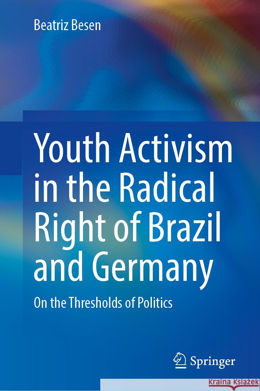 Youth Activism in the Radical Right of Brazil and Germany: On the Thresholds of Politics Beatriz Besen 9783031876349 Springer International Publishing AG