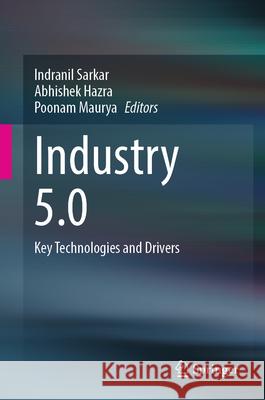 Industry 5.0: Key Technologies and Drivers Indranil Sarkar, Abhishek Hazra, Poonam Maurya 9783031878367