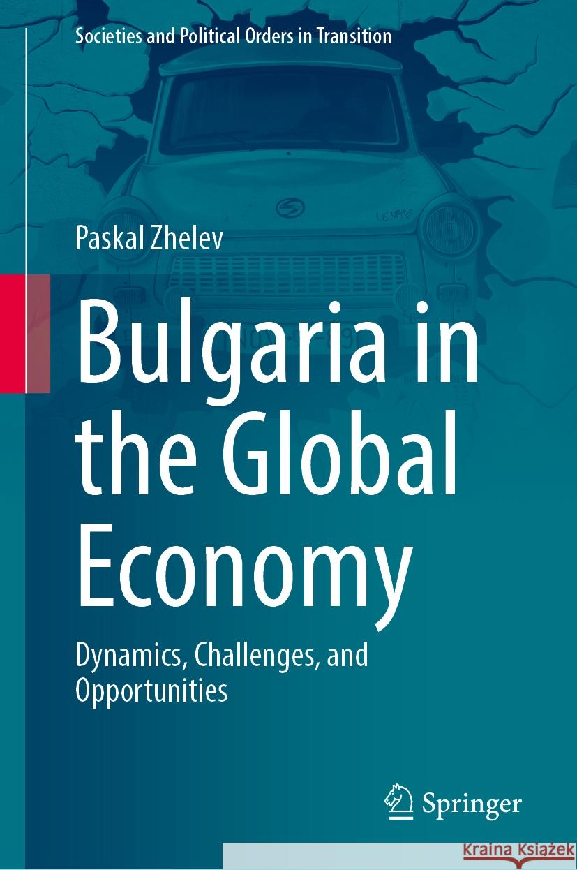 Bulgaria in the Global Economy: Dynamics, Challenges, and Opportunities Paskal Zhelev 9783031879227 Springer
