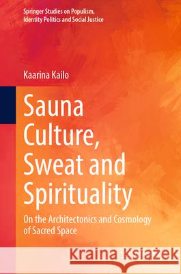 Sauna Culture, Sweat and Spirituality: On the Architectonics and Cosmology of Sacred Space Kaarina Kailo 9783031879340 Springer