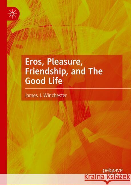 Eros, Pleasure, Friendship, and the Good Life James J. Winchester 9783031881527 Palgrave MacMillan