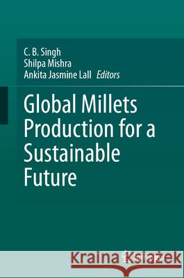 Global Millets Production for a Sustainable Future C. B. Singh Shilpa Mishra Ankita Jasmin 9783031881565 Springer