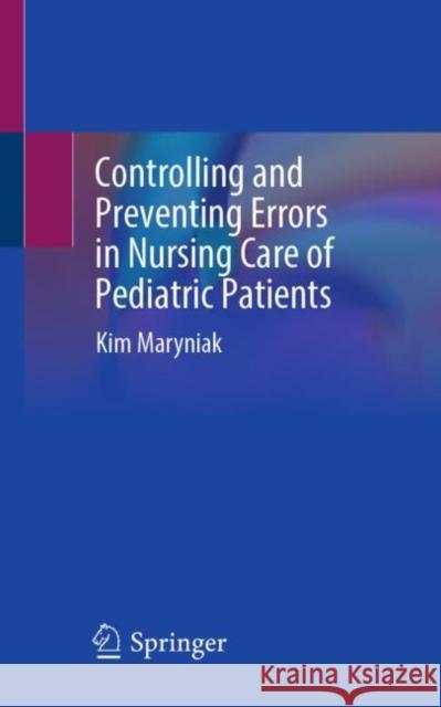 Controlling and Preventing Errors in Nursing Care of Pediatric Patients Kim Maryniak 9783031881848 Springer