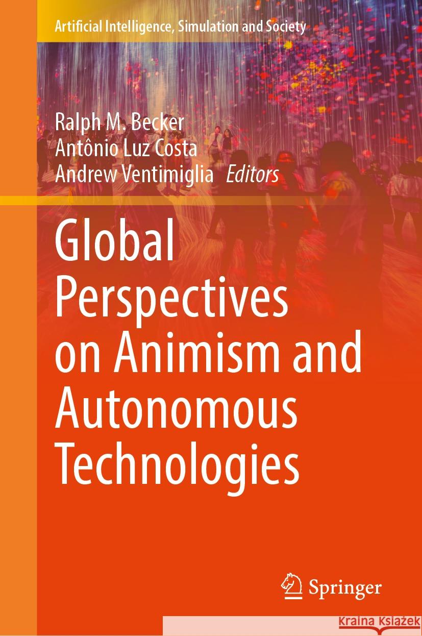 Global Perspectives on Animism and Autonomous Technologies Ralph M. Becker Ant?nio Luz Costa Andrew Ventimiglia 9783031882081 Springer