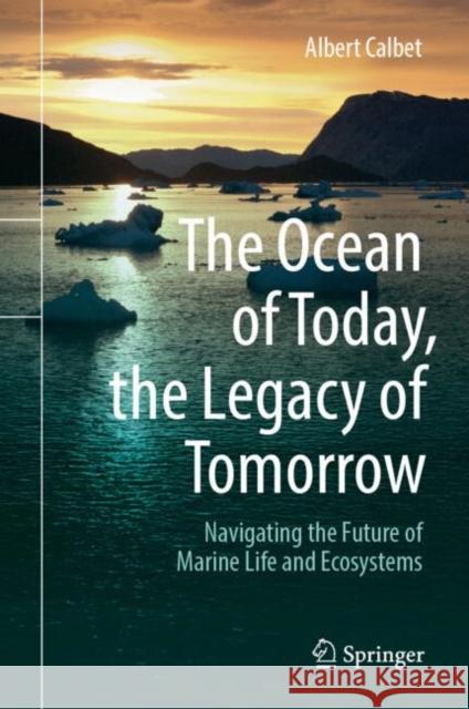 The Ocean of Today, the Legacy of Tomorrow: Navigating the Future of Marine Life and Ecosystems Albert Calbet 9783031882708 Springer