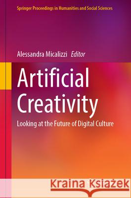 Artificial Creativity: Looking at the Future of Digital Culture Alessandra Micalizzi 9783031883330