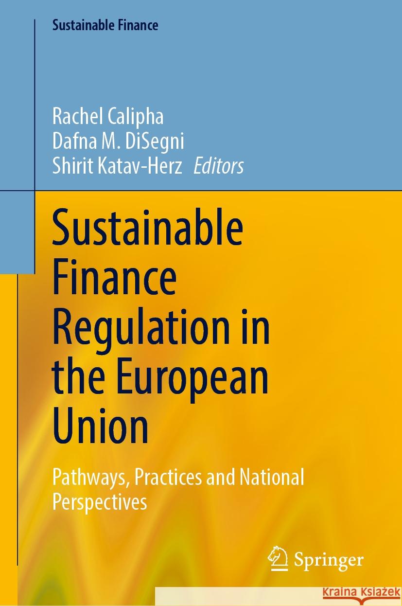 Sustainable Finance Regulation in the European Union: Pathways, Practices and National Perspectives Rachel Calipha Dafna M. Disegni Shirit Katav-Herz 9783031883910 Springer