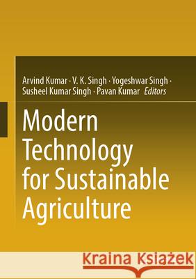 Modern Technology for Sustainable Agriculture Arvind Kumar V. K. Singh Yogeswher Singh 9783031883958