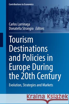 Tourism Destinations and Policies in Europe During the 20th Century: Evolution, Strategies and Markets Carlos Larrinaga Donatella Strangio 9783031884467