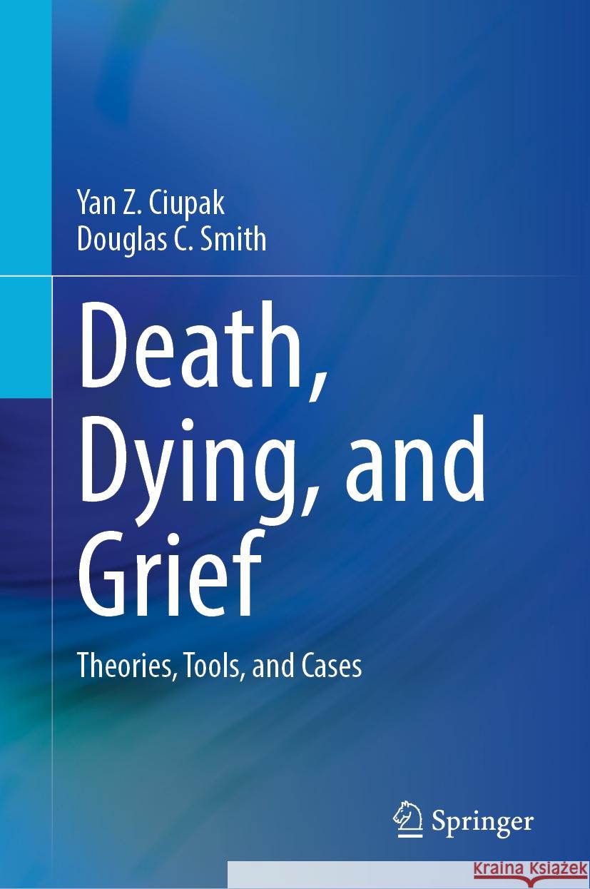 Death, Dying, and Grief: Theories, Tools, and Cases Yan Z. Ciupak Douglas C. Smith 9783031884665 Springer