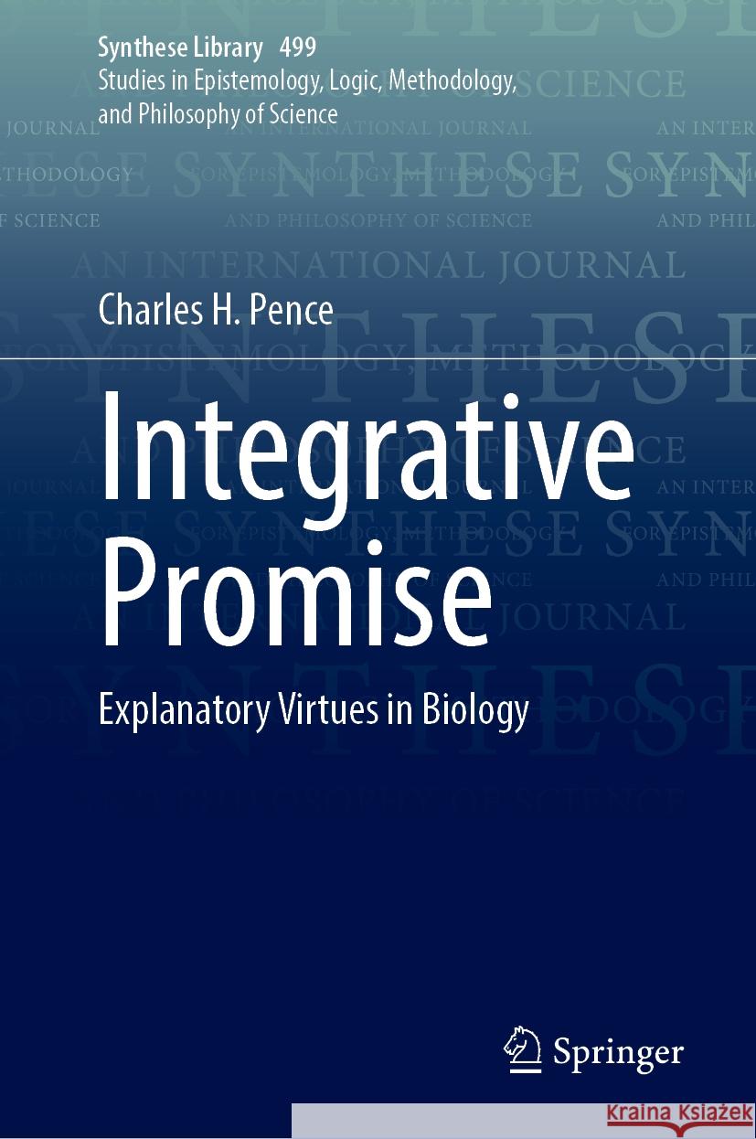 Integrative Promise: Explanatory Virtues in Biology Charles H. Pence 9783031884702
