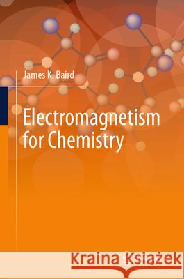 Electromagnetism for Chemistry James K. Baird 9783031885075 Springer