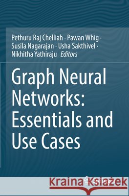 Graph Neural Networks: Essentials and Use Cases Pethuru Raj Chelliah Pawan Whig Susila Nagarajan 9783031885402 Springer